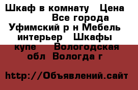 Шкаф в комнату › Цена ­ 8 000 - Все города, Уфимский р-н Мебель, интерьер » Шкафы, купе   . Вологодская обл.,Вологда г.